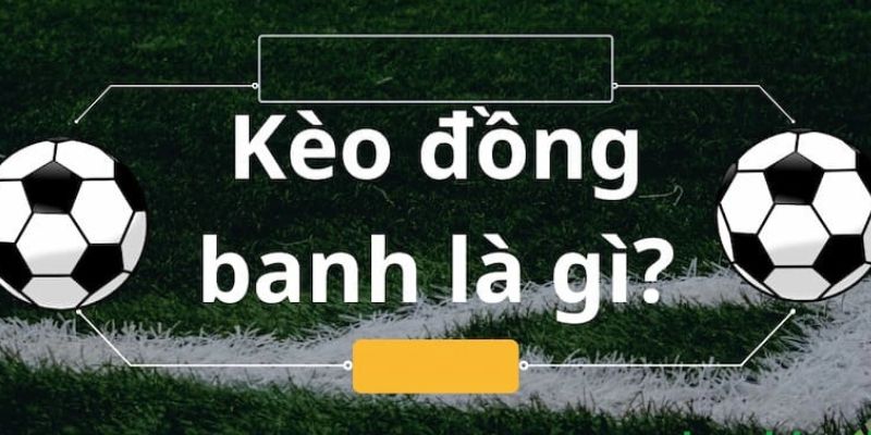 Sơ lược tìm hiểu về kèo đồng banh